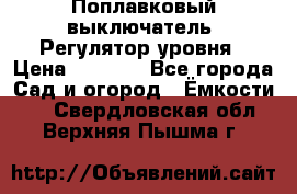 Поплавковый выключатель. Регулятор уровня › Цена ­ 1 300 - Все города Сад и огород » Ёмкости   . Свердловская обл.,Верхняя Пышма г.